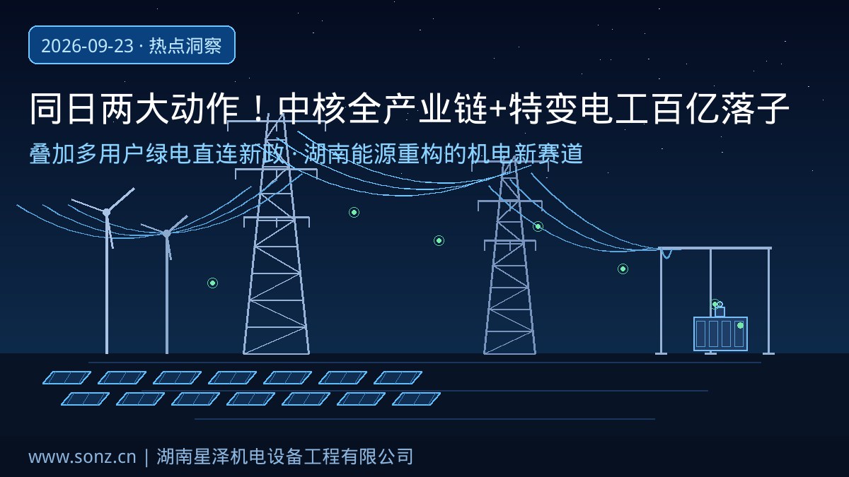 同日两大动作！省政府牵手“中核”全产业链合作、特变电工百亿落子衡阳共建输变电装备基地：叠加多用户绿电直连新政，从园区专用线路到变电站、从核能配套到光储工程，湖南能源体系重构下的机电安装新赛道